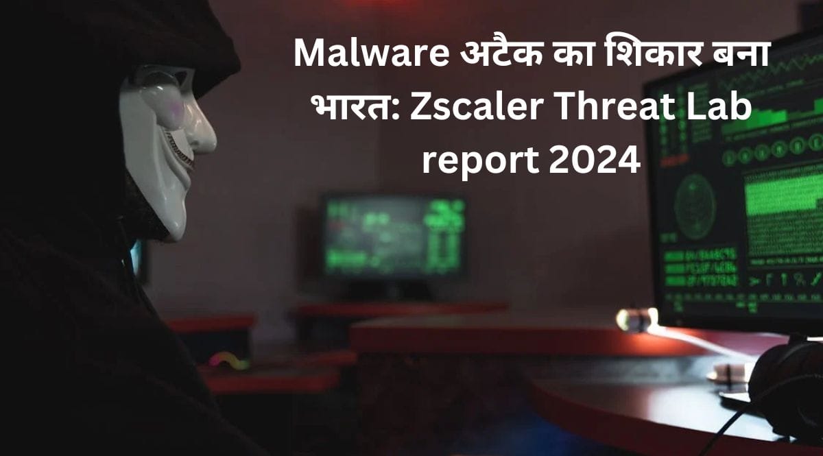 Malware अटैक का शिकार बना भारत: Zscaler Threat Lab report 2024